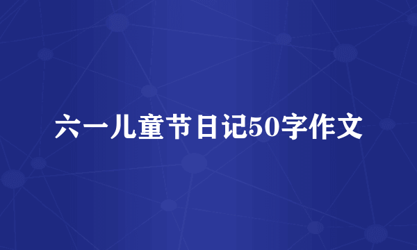 六一儿童节日记50字作文