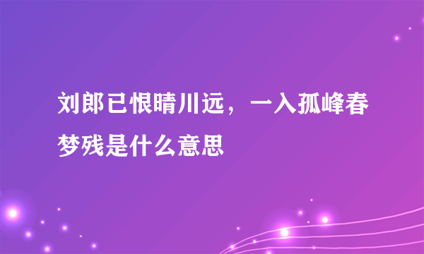 刘郎已恨晴川远，一入孤峰春梦残是什么意思