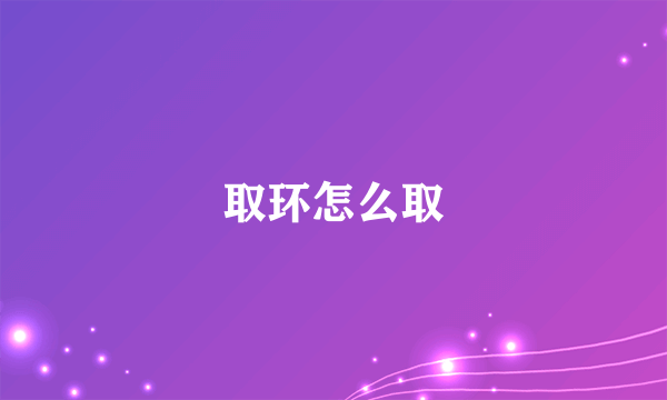 取环怎么取