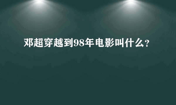 邓超穿越到98年电影叫什么？