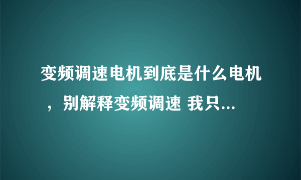 变频调速电机到底是什么电机 ，别解释变频调速 我只想知道电机，交流异步电机和三相异步交流电机的区别