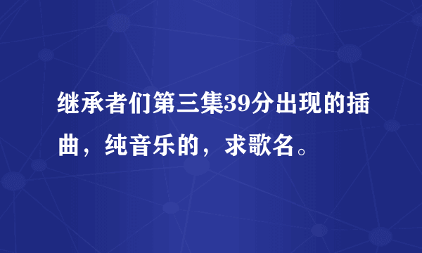 继承者们第三集39分出现的插曲，纯音乐的，求歌名。