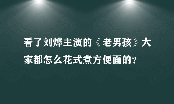 看了刘烨主演的《老男孩》大家都怎么花式煮方便面的？