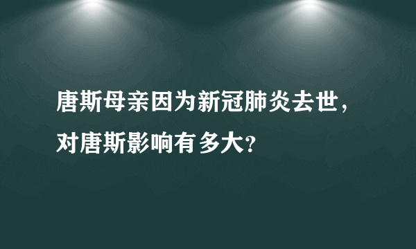 唐斯母亲因为新冠肺炎去世，对唐斯影响有多大？