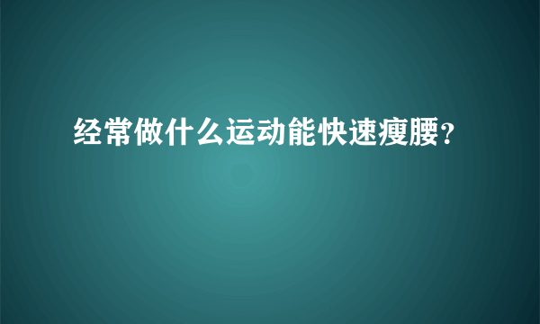 经常做什么运动能快速瘦腰？