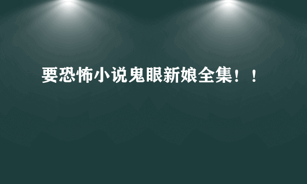 要恐怖小说鬼眼新娘全集！！