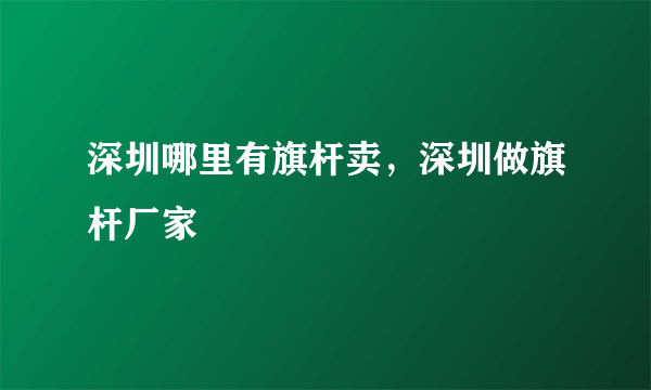 深圳哪里有旗杆卖，深圳做旗杆厂家