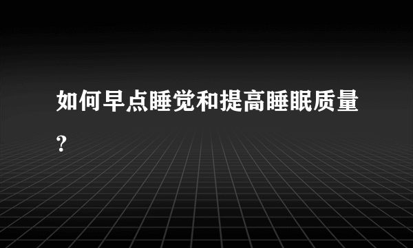 如何早点睡觉和提高睡眠质量？