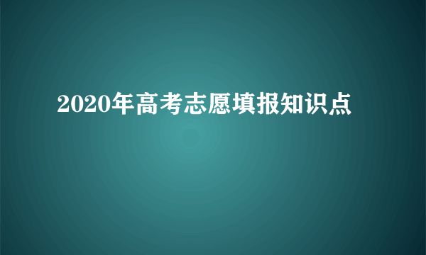 2020年高考志愿填报知识点