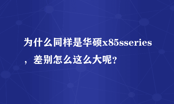 为什么同样是华硕x85sseries，差别怎么这么大呢？