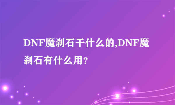 DNF魔刹石干什么的,DNF魔刹石有什么用？