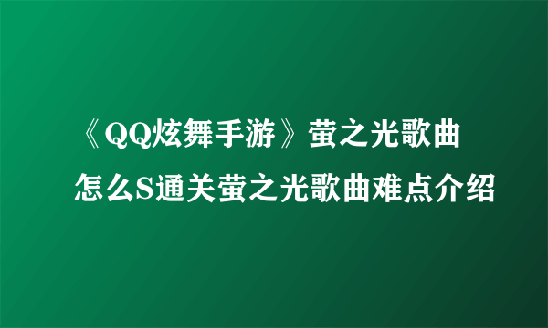 《QQ炫舞手游》萤之光歌曲怎么S通关萤之光歌曲难点介绍