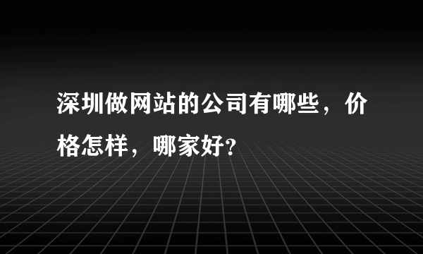 深圳做网站的公司有哪些，价格怎样，哪家好？