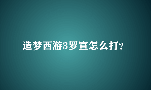 造梦西游3罗宣怎么打？