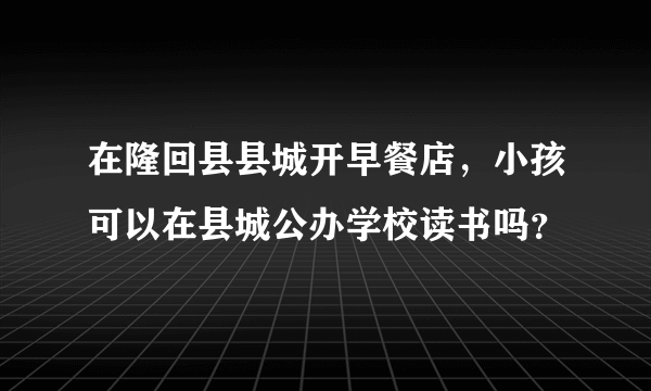 在隆回县县城开早餐店，小孩可以在县城公办学校读书吗？