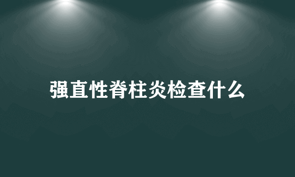 强直性脊柱炎检查什么