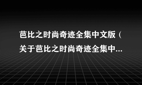 芭比之时尚奇迹全集中文版（关于芭比之时尚奇迹全集中文版的简介）