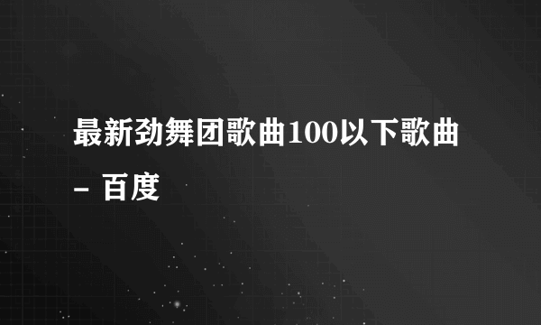 最新劲舞团歌曲100以下歌曲 - 百度