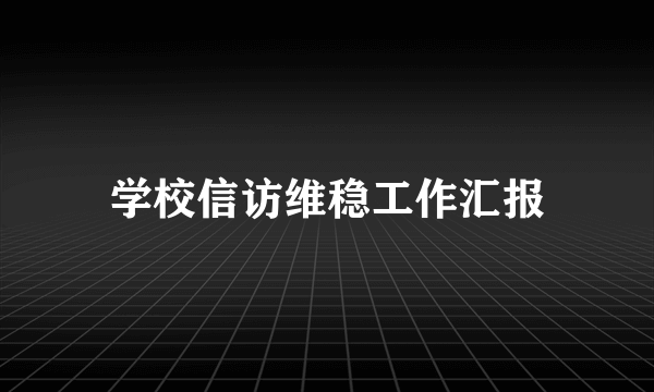 学校信访维稳工作汇报