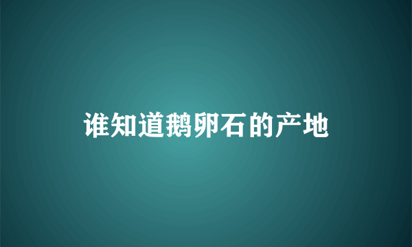 谁知道鹅卵石的产地