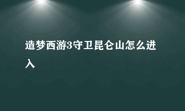 造梦西游3守卫昆仑山怎么进入