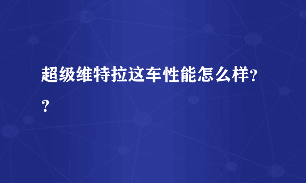 超级维特拉这车性能怎么样？？