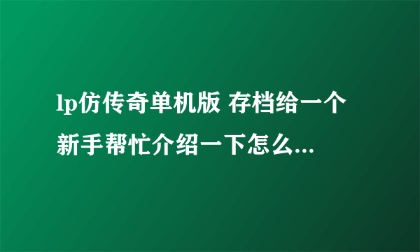 lp仿传奇单机版 存档给一个 新手帮忙介绍一下怎么用 谢谢啦好的可以加分