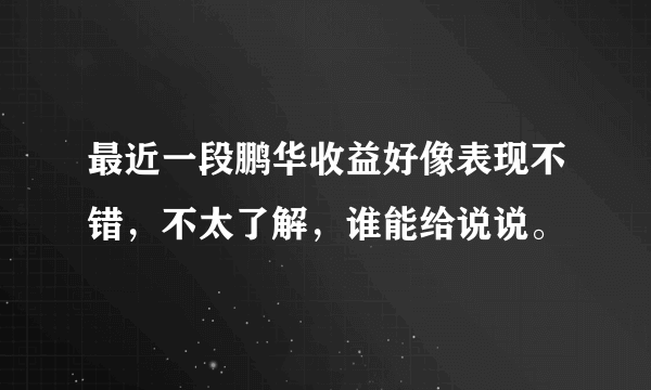 最近一段鹏华收益好像表现不错，不太了解，谁能给说说。