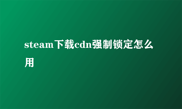 steam下载cdn强制锁定怎么用