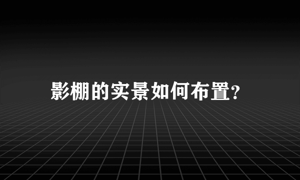 影棚的实景如何布置？