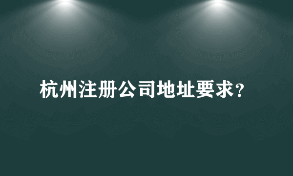 杭州注册公司地址要求？