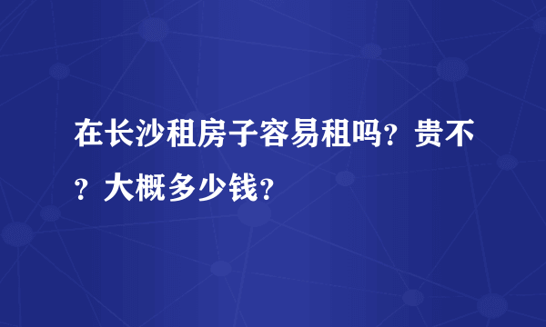 在长沙租房子容易租吗？贵不？大概多少钱？