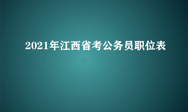 2021年江西省考公务员职位表