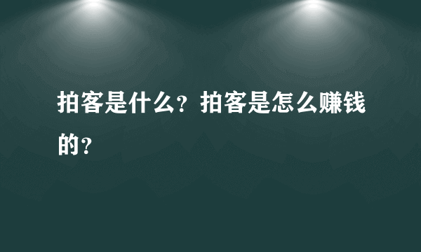 拍客是什么？拍客是怎么赚钱的？