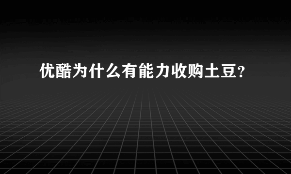 优酷为什么有能力收购土豆？