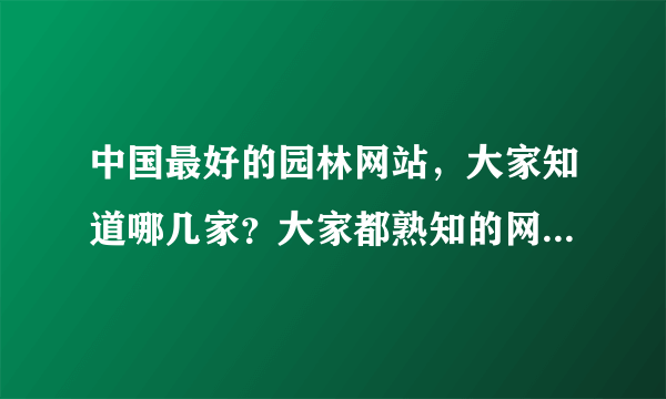 中国最好的园林网站，大家知道哪几家？大家都熟知的网易园林，论坛我看了确实不错。还有吗？