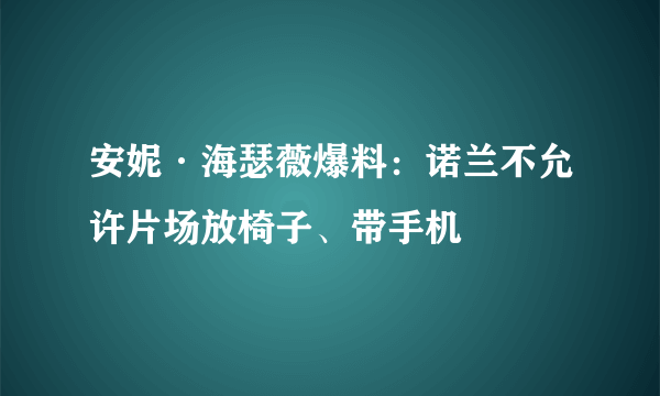 安妮·海瑟薇爆料：诺兰不允许片场放椅子、带手机