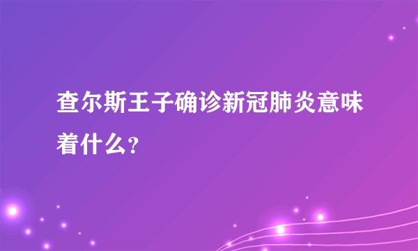 查尔斯王子确诊新冠肺炎意味着什么？