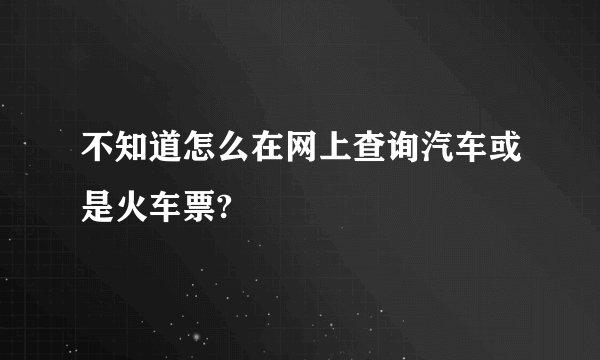 不知道怎么在网上查询汽车或是火车票?