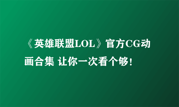 《英雄联盟LOL》官方CG动画合集 让你一次看个够！