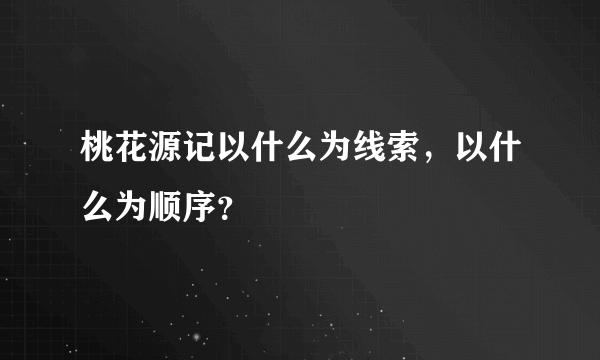 桃花源记以什么为线索，以什么为顺序？