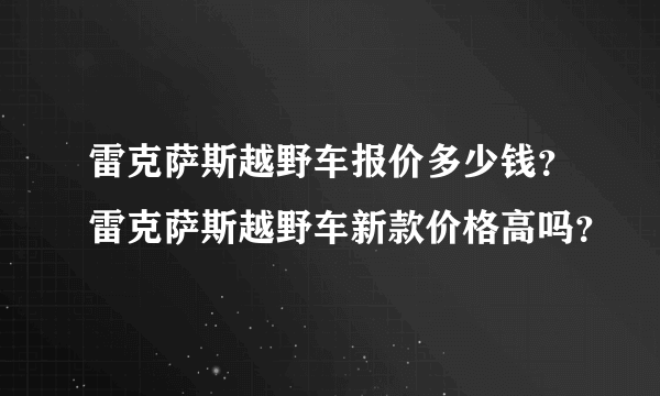 雷克萨斯越野车报价多少钱？雷克萨斯越野车新款价格高吗？