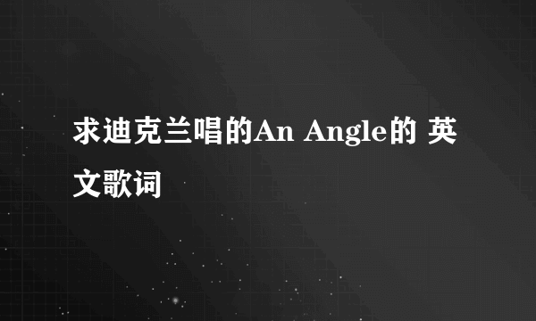 求迪克兰唱的An Angle的 英文歌词