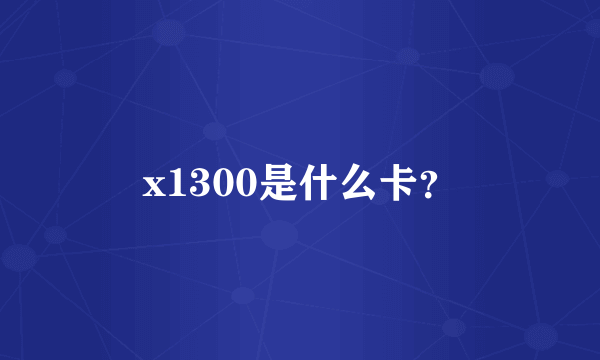 x1300是什么卡？