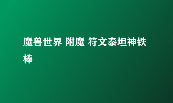 魔兽世界 附魔 符文泰坦神铁棒