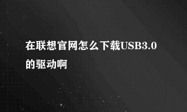 在联想官网怎么下载USB3.0的驱动啊