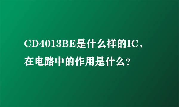 CD4013BE是什么样的IC，在电路中的作用是什么？