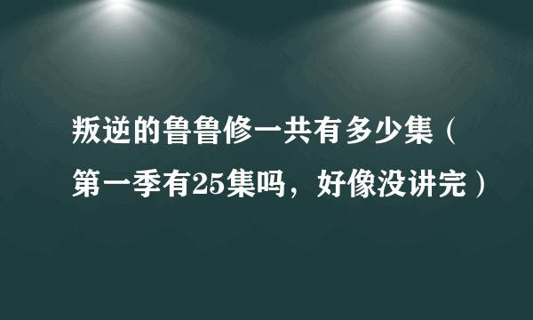 叛逆的鲁鲁修一共有多少集（第一季有25集吗，好像没讲完）