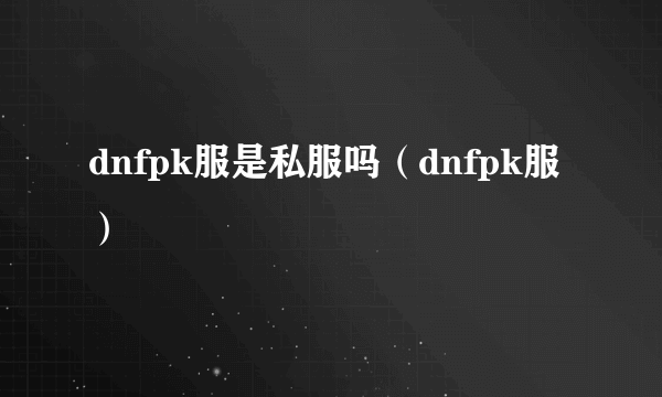 dnfpk服是私服吗（dnfpk服）