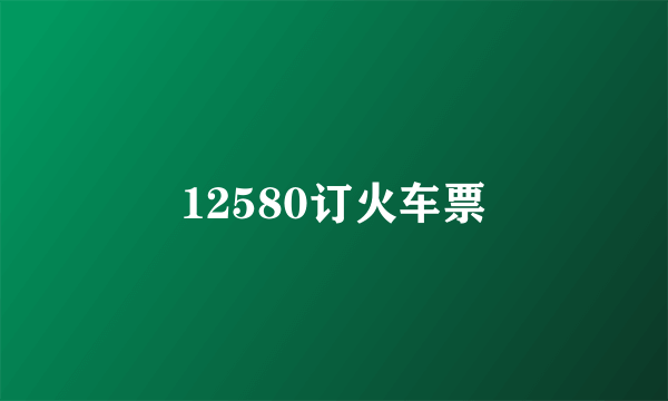 12580订火车票